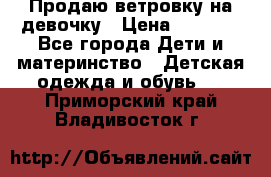 Продаю ветровку на девочку › Цена ­ 1 000 - Все города Дети и материнство » Детская одежда и обувь   . Приморский край,Владивосток г.